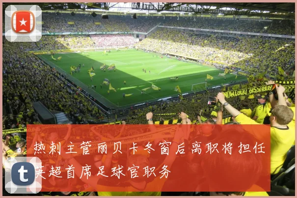 热刺主管丽贝卡冬窗后离职将担任英超首席足球官职务