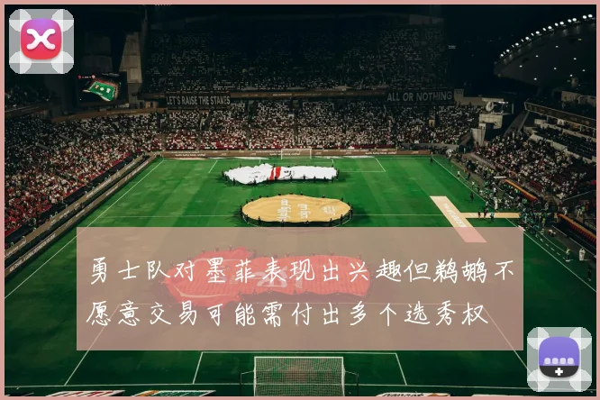 勇士队对墨菲表现出兴趣但鹈鹕不愿意交易可能需付出多个选秀权